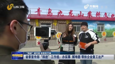 山东省委宣传部“四进”工作组：办实事 解难题 帮扶企业复工达产