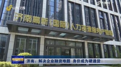 《山东新闻联播》：济南让身价成为硬通货 解决企业融资难题