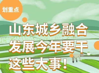 一图划重点|试行常住地落户、农民工实名制…山东城乡融合发展今年要干这些大事