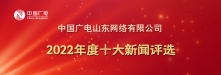 中国广电山东网络有限公司2022年度十大新闻评选活动