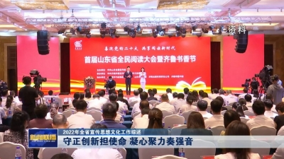 2022年山东省宣传思想文化工作综述丨守正创新担使命 凝心聚力奏强音