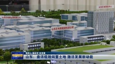 强信心 稳经济 促发展丨山东：盘活低效闲置土地 激活发展新动能