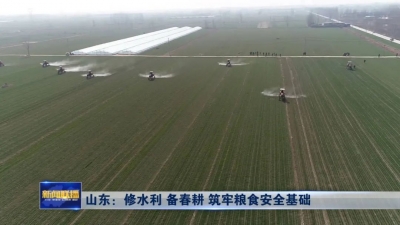 山东：修水利 备春耕 筑牢粮食安全基础