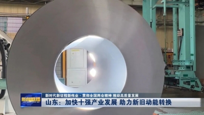 新时代新征程新伟业·贯彻全国两会精神 推动高质量发展 | 山东：加快十强产业发展 助力新旧动能转换
