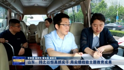 学思想 强党性 重实践 建新功｜山东：持之以恒真抓实干 用实绩检验主题教育成果
