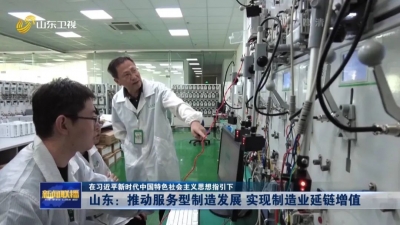 在习近平新时代中国特色社会主义思想指引下 | 山东：推动服务型制造发展 实现制造业延链增值