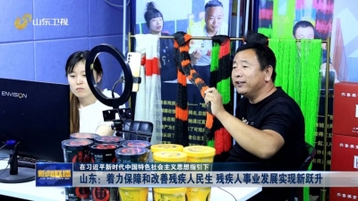 在习近平新时代中国特色社会主义思想指引下 | 山东：着力保障和改善残疾人民生 残疾人事业发展实现新跃升