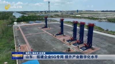 强信心 稳经济 促发展｜山东：搭建企业5G专网 提升产业数字化水平