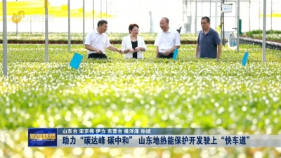 强信心 稳经济 促发展丨助力“碳达峰 碳中和” 山东地热能保护开发驶上“快车道”
