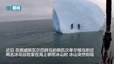 惊险！两名男子海上爬冰山 下一秒冰山突然下沉 围观人群吓得尖叫