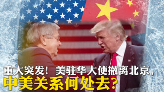 重大突发！美驻华大使撤离北京，中美关系何处去？