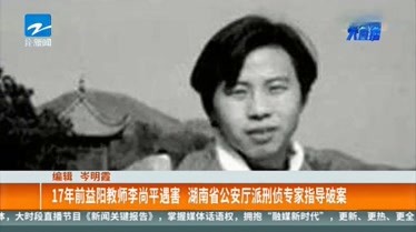 17年前益阳教师李尚平遇害_湖南省公安厅派刑侦专家指导破案